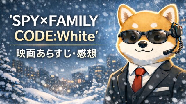『SPY×FAMILY Code White』映画あらすじ・感想
