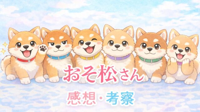 『おそ松さん』アニメ1期感想・考察|社会に疲れた大人を救う「最強の免罪符」と伝説の1話を語る