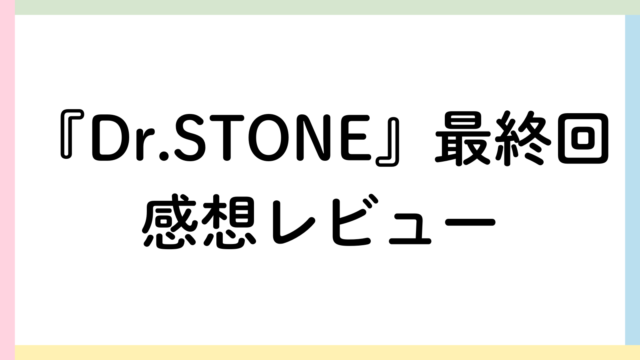 Dr.STONE最終回レビュー